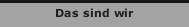 Das sind wir